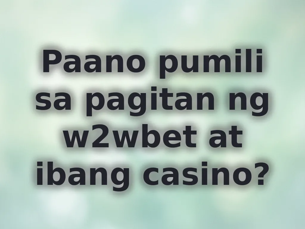 Paano pumili sa pagitan ng w2wbet at ibang casino?